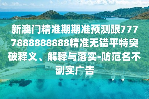 新澳門精準(zhǔn)期期準(zhǔn)預(yù)測(cè)跟7777888888888精準(zhǔn)無錯(cuò)平特突破釋義、解釋與落實(shí)-防范名不副實(shí)廣告