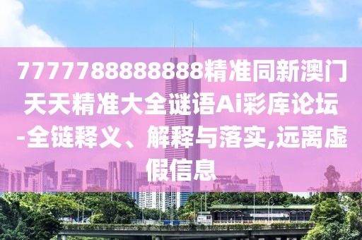 7777788888888精準(zhǔn)同新澳門天天精準(zhǔn)大全謎語(yǔ)Ai彩庫(kù)論壇-全鏈釋義、解釋與落實(shí),遠(yuǎn)離虛假信息