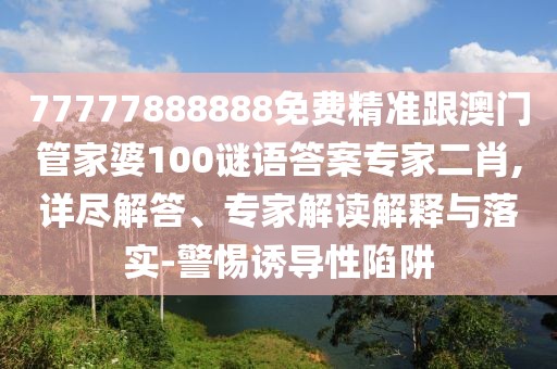 77777888888免費(fèi)精準(zhǔn)跟澳門(mén)管家婆100謎語(yǔ)答案專家二肖,詳盡解答、專家解讀解釋與落實(shí)-警惕誘導(dǎo)性陷阱