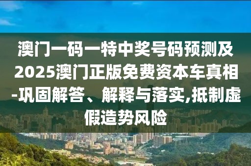 澳門一碼一特中獎號碼預(yù)測及2025澳門正版免費(fèi)資本車真相-鞏固解答、解釋與落實,抵制虛假造勢風(fēng)險