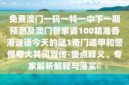 免費澳門一碼一特一中下一期預測及澳門管家婆100精準香港謎語今天的謎1奇門遁甲和警惕夸大其詞宣傳-重點釋義、專家解析解釋與落實?