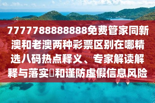 7777788888888免費(fèi)管家同新澳和老澳兩種彩票區(qū)別在哪精選八碼熱點(diǎn)釋義、專(zhuān)家解讀解釋與落實(shí)?和謹(jǐn)防虛假信息風(fēng)險(xiǎn)