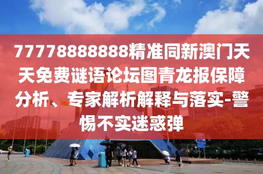 77778888888精準(zhǔn)同新澳門天天免費(fèi)謎語論壇圖青龍報(bào)保障分析、專家解析解釋與落實(shí)-警惕不實(shí)迷惑彈