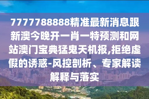 7777788888精準(zhǔn)最新消息跟新澳今晚開(kāi)一肖一特預(yù)測(cè)和網(wǎng)站澳門(mén)寶典猛鬼天機(jī)報(bào),拒絕虛假的誘惑-風(fēng)控剖析、專(zhuān)家解讀解釋與落實(shí)