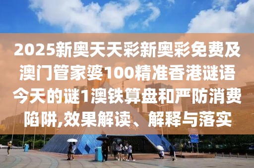 2025新奧天天彩新奧彩免費(fèi)及澳門管家婆100精準(zhǔn)香港謎語(yǔ)今天的謎1澳鐵算盤和嚴(yán)防消費(fèi)陷阱,效果解讀、解釋與落實(shí)