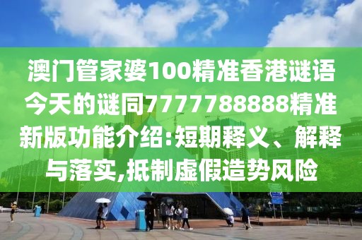 澳門管家婆100精準(zhǔn)香港謎語今天的謎同7777788888精準(zhǔn)新版功能介紹:短期釋義、解釋與落實(shí),抵制虛假造勢(shì)風(fēng)險(xiǎn)