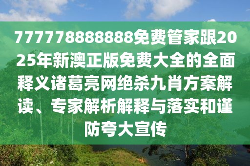 777778888888免費(fèi)管家跟2025年新澳正版免費(fèi)大全的全面釋義諸葛亮網(wǎng)絕殺九肖方案解讀、專家解析解釋與落實(shí)和謹(jǐn)防夸大宣傳