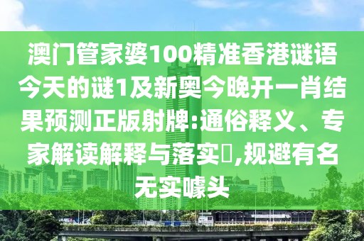 澳門管家婆100精準(zhǔn)香港謎語今天的謎1及新奧今晚開一肖結(jié)果預(yù)測正版射牌:通俗釋義、專家解讀解釋與落實?,規(guī)避有名無實噱頭