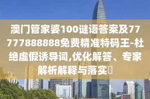 澳門管家婆100謎語(yǔ)答案及77777888888免費(fèi)精準(zhǔn)特碼王-杜絕虛假誘導(dǎo)詞,優(yōu)化解答、專家解析解釋與落實(shí)?