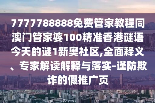 7777788888免費(fèi)管家教程同澳門管家婆100精準(zhǔn)香港謎語(yǔ)今天的謎1新奧社區(qū),全面釋義、專家解讀解釋與落實(shí)-謹(jǐn)防欺詐的假推廣頁(yè)