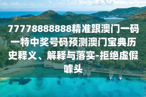 77778888888精準(zhǔn)跟澳門一碼一特中獎(jiǎng)號(hào)碼預(yù)測澳門寶典歷史釋義、解釋與落實(shí)-拒絕虛假噱頭