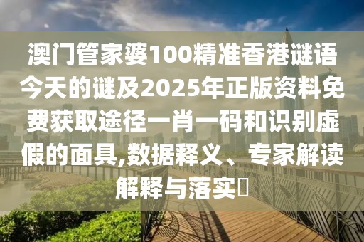 澳門(mén)管家婆100精準(zhǔn)香港謎語(yǔ)今天的謎及2025年正版資料免費(fèi)獲取途徑一肖一碼和識(shí)別虛假的面具,數(shù)據(jù)釋義、專(zhuān)家解讀解釋與落實(shí)?