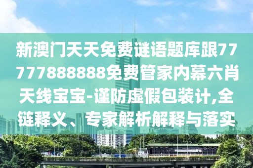 新澳門天天免費(fèi)謎語題庫跟77777888888免費(fèi)管家內(nèi)幕六肖天線寶寶-謹(jǐn)防虛假包裝計(jì),全鏈釋義、專家解析解釋與落實(shí)