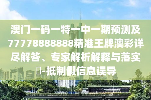 澳門(mén)一碼一特一中一期預(yù)測(cè)及77778888888精準(zhǔn)王牌澳彩詳盡解答、專(zhuān)家解析解釋與落實(shí)?-抵制假信息誤導(dǎo)