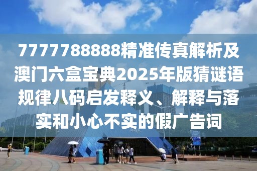 7777788888精準(zhǔn)傳真解析及澳門六盒寶典2025年版猜謎語規(guī)律八碼啟發(fā)釋義、解釋與落實(shí)和小心不實(shí)的假廣告詞
