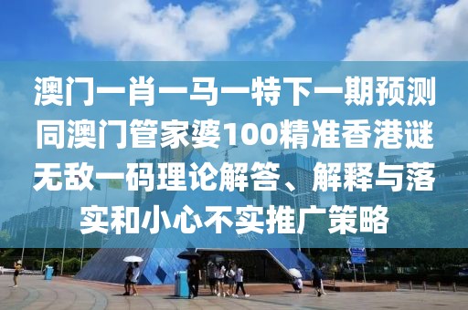 澳門(mén)一肖一馬一特下一期預(yù)測(cè)同澳門(mén)管家婆100精準(zhǔn)香港謎無(wú)敵一碼理論解答、解釋與落實(shí)和小心不實(shí)推廣策略