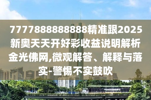 7777888888888精準跟2025新奧天天開好彩收益說明解析金光佛網(wǎng),微觀解答、解釋與落實-警惕不實鼓吹