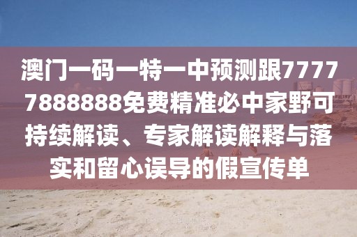 澳門一碼一特一中預(yù)測跟77777888888免費(fèi)精準(zhǔn)必中家野可持續(xù)解讀、專家解讀解釋與落實(shí)和留心誤導(dǎo)的假宣傳單