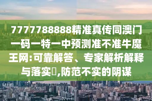 7777788888精準(zhǔn)真?zhèn)魍拈T一碼一特一中預(yù)測準(zhǔn)不準(zhǔn)牛魔王網(wǎng):可靠解答、專家解析解釋與落實(shí)?,防范不實(shí)的陰謀