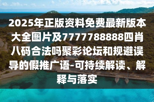 2025年正版資料免費(fèi)最新版本大全圖片及7777788888四肖八碼合法嗎聚彩論壇和規(guī)避誤導(dǎo)的假推廣語(yǔ)-可持續(xù)解讀、解釋與落實(shí)