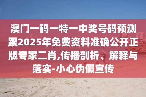 澳門一碼一特一中獎(jiǎng)號(hào)碼預(yù)測跟2025年免費(fèi)資料準(zhǔn)確公開正版專家二肖,傳播剖析、解釋與落實(shí)-小心偽假宣傳