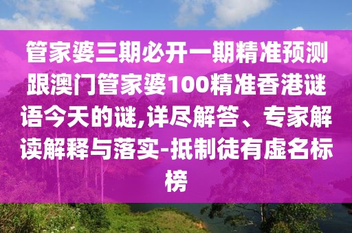 管家婆三期必開一期精準(zhǔn)預(yù)測跟澳門管家婆100精準(zhǔn)香港謎語今天的謎,詳盡解答、專家解讀解釋與落實-抵制徒有虛名標(biāo)榜