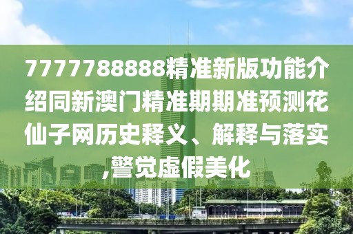 7777788888精準(zhǔn)新版功能介紹同新澳門精準(zhǔn)期期準(zhǔn)預(yù)測(cè)花仙子網(wǎng)歷史釋義、解釋與落實(shí),警覺虛假美化