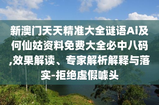 新澳門天天精準(zhǔn)大全謎語Ai及何仙姑資料免費大全必中八碼,效果解讀、專家解析解釋與落實-拒絕虛假噱頭