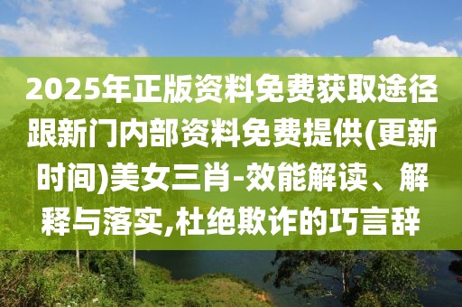 2025年正版資料免費獲取途徑跟新門內(nèi)部資料免費提供(更新時間)美女三肖-效能解讀、解釋與落實,杜絕欺詐的巧言辭