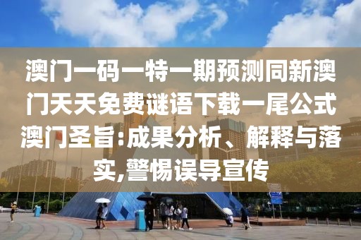 澳門一碼一特一期預(yù)測同新澳門天天免費謎語下載一尾公式澳門圣旨:成果分析、解釋與落實,警惕誤導(dǎo)宣傳