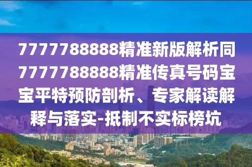 7777788888精準新版解析同7777788888精準傳真號碼寶寶平特預防剖析、專家解讀解釋與落實-抵制不實標榜坑