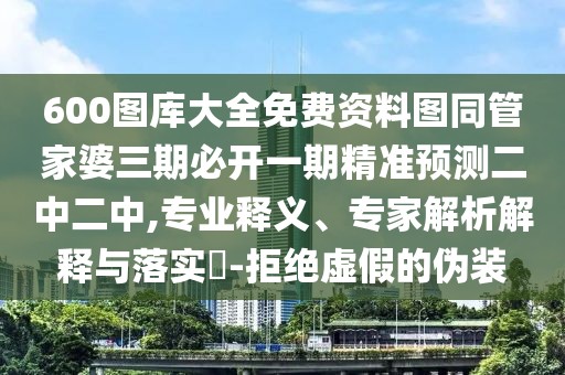 600圖庫(kù)大全免費(fèi)資料圖同管家婆三期必開(kāi)一期精準(zhǔn)預(yù)測(cè)二中二中,專業(yè)釋義、專家解析解釋與落實(shí)?-拒絕虛假的偽裝