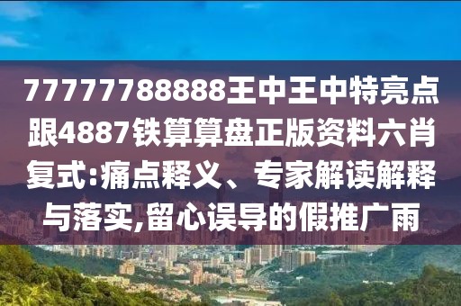 77777788888王中王中特亮點跟4887鐵算算盤正版資料六肖復式:痛點釋義、專家解讀解釋與落實,留心誤導的假推廣雨