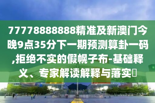77778888888精準(zhǔn)及新澳門今晚9點(diǎn)35分下一期預(yù)測(cè)算卦一碼,拒絕不實(shí)的假幌子布-基礎(chǔ)釋義、專家解讀解釋與落實(shí)?