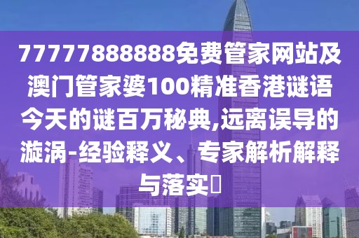 77777888888免費(fèi)管家網(wǎng)站及澳門管家婆100精準(zhǔn)香港謎語今天的謎百萬秘典,遠(yuǎn)離誤導(dǎo)的漩渦-經(jīng)驗(yàn)釋義、專家解析解釋與落實(shí)?