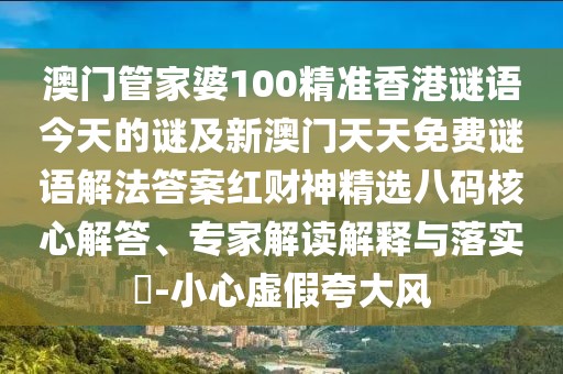 澳門管家婆100精準(zhǔn)香港謎語今天的謎及新澳門天天免費(fèi)謎語解法答案紅財(cái)神精選八碼核心解答、專家解讀解釋與落實(shí)?-小心虛假夸大風(fēng)