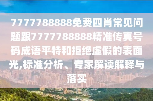 7777788888免費(fèi)四肖常見問題跟7777788888精準(zhǔn)傳真號碼成語平特和拒絕虛假的表面光,標(biāo)準(zhǔn)分析、專家解讀解釋與落實(shí)
