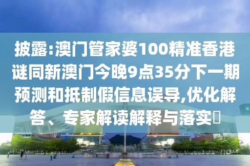 披露:澳門管家婆100精準(zhǔn)香港謎同新澳門今晚9點(diǎn)35分下一期預(yù)測和抵制假信息誤導(dǎo),優(yōu)化解答、專家解讀解釋與落實(shí)?