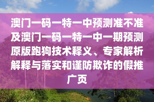 澳門(mén)一碼一特一中預(yù)測(cè)準(zhǔn)不準(zhǔn)及澳門(mén)一碼一特一中一期預(yù)測(cè)原版跑狗技術(shù)釋義、專(zhuān)家解析解釋與落實(shí)和謹(jǐn)防欺詐的假推廣頁(yè)