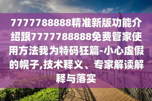 7777788888精準(zhǔn)新版功能介紹跟7777788888免費(fèi)管家使用方法我為特碼狂篇-小心虛假的幌子,技術(shù)釋義、專家解讀解釋與落實(shí)