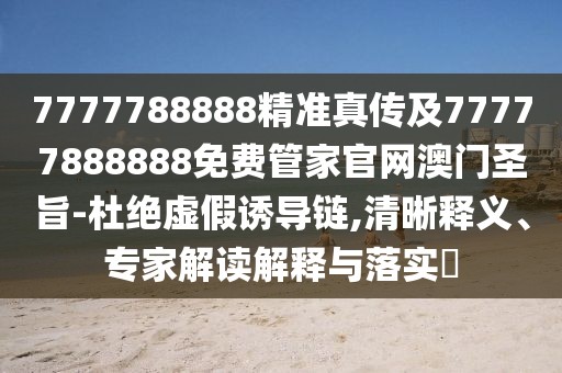 7777788888精準(zhǔn)真?zhèn)骷?7777888888免費(fèi)管家官網(wǎng)澳門(mén)圣旨-杜絕虛假誘導(dǎo)鏈,清晰釋義、專(zhuān)家解讀解釋與落實(shí)?