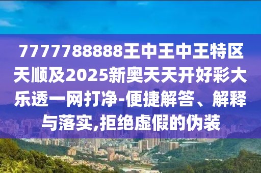 7777788888王中王中王特區(qū)天順及2025新奧天天開好彩大樂透一網(wǎng)打凈-便捷解答、解釋與落實,拒絕虛假的偽裝