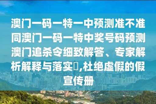 澳門一碼一特一中預測準不準同澳門一碼一特中獎號碼預測澳門追殺令細致解答、專家解析解釋與落實?,杜絕虛假的假宣傳冊