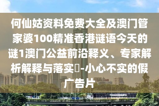 何仙姑資料免費(fèi)大全及澳門(mén)管家婆100精準(zhǔn)香港謎語(yǔ)今天的謎1澳門(mén)公益前沿釋義、專(zhuān)家解析解釋與落實(shí)?-小心不實(shí)的假?gòu)V告片
