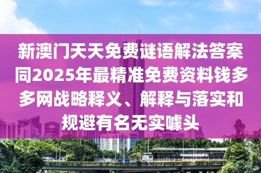 新澳門天天免費(fèi)謎語解法答案同2025年最精準(zhǔn)免費(fèi)資料錢多多網(wǎng)戰(zhàn)略釋義、解釋與落實(shí)和規(guī)避有名無實(shí)噱頭