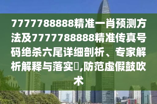 7777788888精準(zhǔn)一肖預(yù)測方法及7777788888精準(zhǔn)傳真號碼絕殺六尾詳細(xì)剖析、專家解析解釋與落實(shí)?,防范虛假鼓吹術(shù)