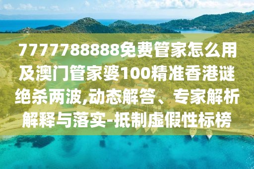 7777788888免費(fèi)管家怎么用及澳門管家婆100精準(zhǔn)香港謎絕殺兩波,動(dòng)態(tài)解答、專家解析解釋與落實(shí)-抵制虛假性標(biāo)榜