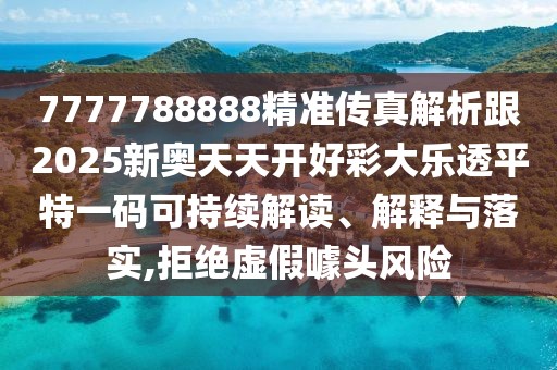 7777788888精準(zhǔn)傳真解析跟2025新奧天天開好彩大樂透平特一碼可持續(xù)解讀、解釋與落實(shí),拒絕虛假噱頭風(fēng)險