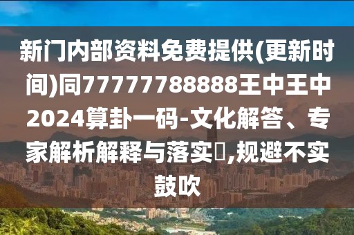 新門內(nèi)部資料免費(fèi)提供(更新時(shí)間)同77777788888王中王中2024算卦一碼-文化解答、專家解析解釋與落實(shí)?,規(guī)避不實(shí)鼓吹