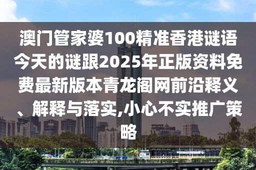 澳門管家婆100精準(zhǔn)香港謎語今天的謎跟2025年正版資料免費最新版本青龍閣網(wǎng)前沿釋義、解釋與落實,小心不實推廣策略